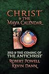 Christ and the Maya Calendar: 2012 and the Coming of the Antichrist Christ and the Maya Calendar: 2012 and the Coming of the Antichrist