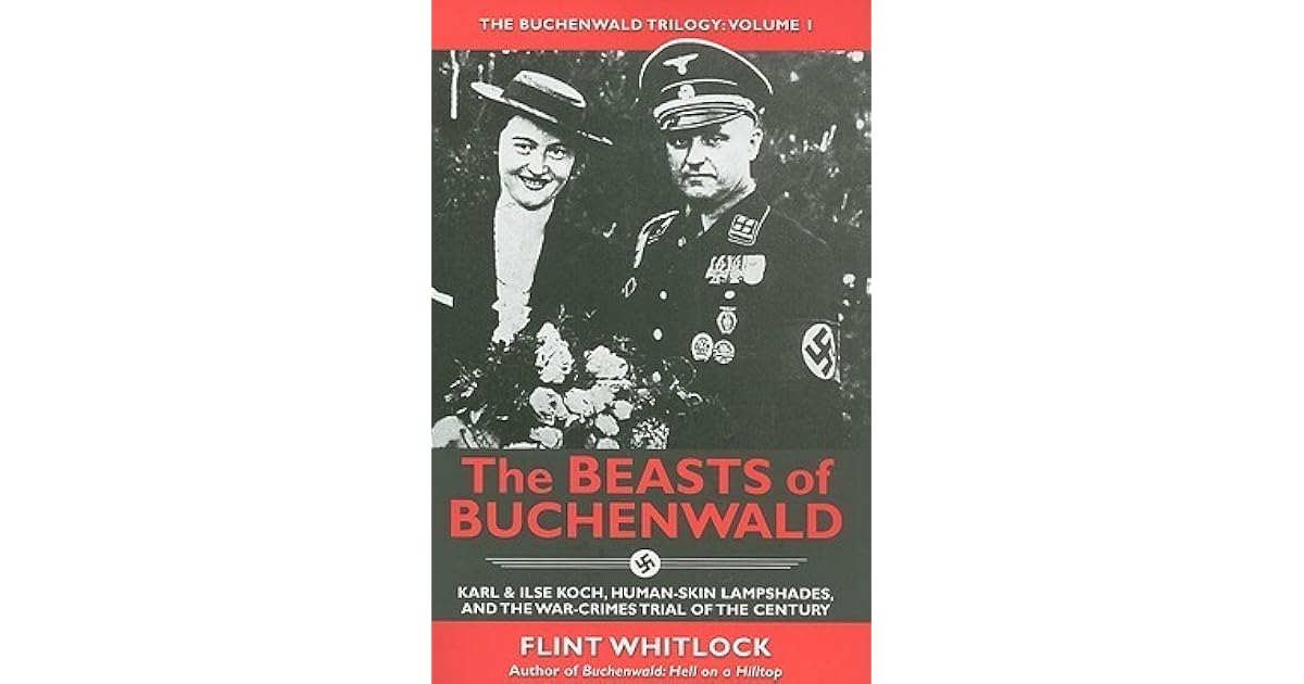 The Beasts Of Buchenwald Karl Ilse Koch Human Skin Lampshades And The War Crimes Trial Of The Century By Flint Whitlock