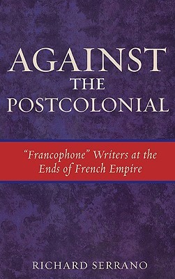 Against the Postcolonial: 'Francophone' Writers at the Ends of French Empire (Hardcover)