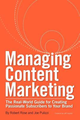 Managing Content Marketing: The Real-World Guide for Creating Passionate Subscribers to Your Brand (Paperback)