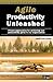 Agile Productivity Unleashed: Proven Approaches for Achieving Real Productivity Gains in Any Organization