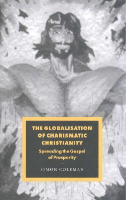 The Globalisation of Charismatic Christianity (Cambridge Studies in Ideology and Religion, Series Number 12)