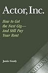 Actor, Inc.: How to Get the Next Gig--And Still Pay Your Rent Actor, Inc.: How to Get the Next Gig--And Still Pay Your Rent