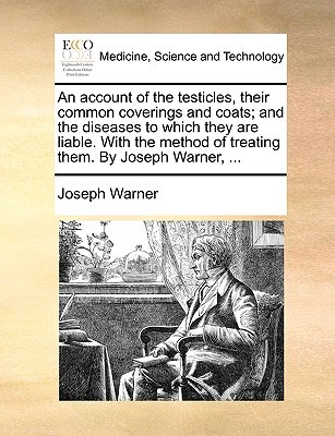 An account of the testicles, their common coverings and coats; and the diseases to which they are liable. With the method of treating them. By Joseph Warner, ... (Paperback)
