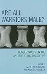 Are All Warriors Male?: Gender Roles on the Ancient Eurasian Steppe (Gender and Archaeology)