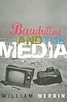 Baudrillard and the Media: A Critical Introduction Baudrillard and the Media: A Critical Introduction