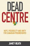 Dead Centre: Hope, Possibility, and Unity for Canadian Progressives