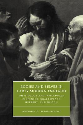Bodies and Selves in Early Modern England: Physiology and Inwardness in Spenser, Shakespeare, Herbert, and Milton (Cambridge Studies in Renaissance Literature and Culture, Series Number 34)