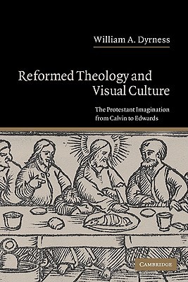 Reformed Theology and Visual Culture: The Protestant Imagination from Calvin to Edwards (Paperback)