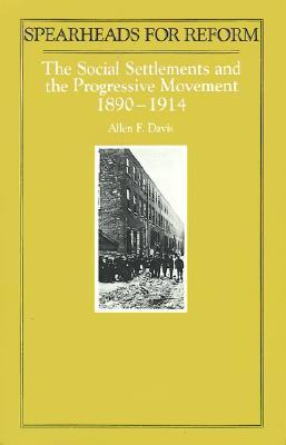 Spearheads for Reform:The Social Settlements & the Progressive Movement, 1890 to 1914 (Paperback)