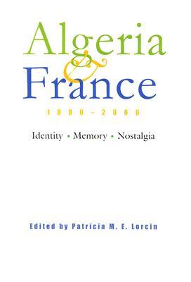 Algeria and France, 1800-2000: Identity, Memory, Nostalgia (Modern Intellectual and Political History of the Middle East)