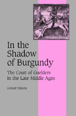 In the Shadow of Burgundy: The Court of Guelders in the Late Middle Ages (Hardcover)