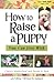 How To Raise A Puppy You Ca...