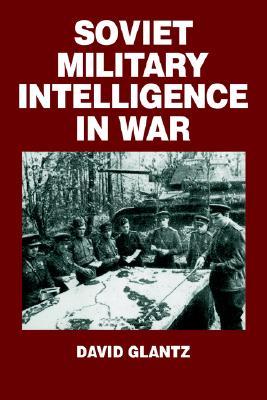Soviet Military Intelligence in War (Soviet (Russian) Military Theory and Practice) (Volume 0)
