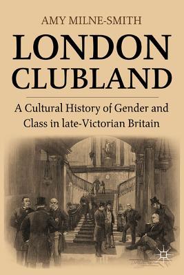 London Clubland: A Cultural History of Gender and Class in Late Victorian Britain (Hardcover)
