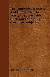 The Emigrant Mechanic And Other Tales, In Verse, Together With Numerous Songs Upon Canadian Subjects