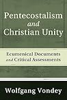 Pentecostalism and Christian Unity: Ecumenical Documents and Critical Assessments Pentecostalism and Christian Unity: Ecumenical Documents and Critical Assessments