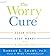 The Worry Cure by Robert L. Leahy