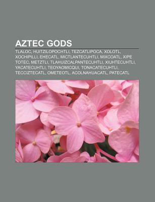 Aztec Gods: Tlaloc, Huitzilopochtli, Tezcatlipoca, Xolotl, Xochipilli, Ehecatl, Mictlantecuhtli, Mixcoatl, Xipe Totec, Metztli (Paperback)