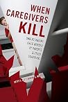 When Caregivers Kill: Understanding Child Murder by Parents and Other Guardians When Caregivers Kill: Understanding Child Murder by Parents and Other Guardians