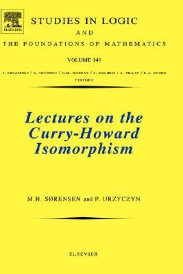 Lectures on the Curry-Howard Isomorphism (Volume 149) (Studies in Logic and the Foundations of Mathematics, Volume 149)