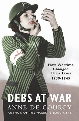 Debs At War: How Wartime Changed their Lives, 1939-1945 (Paperback)