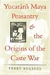 Yucatán's Maya Peasantry and the Origins of the Caste War (Symposia on Latin America Series)