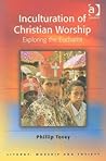 Inculturation of Christian Worship: Exploring the Eucharist (Liturgy, Worship and Society Series)