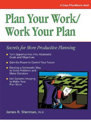 Plan Your Work/ Work Your Plan: Secrets for More Productive Planning (Crisp Fifty-Minute Series)
