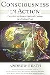 Consciousness In Action: The Power Of Beauty, Love And Courage In A Violent Time Consciousness In Action: The Power Of Beauty, Love And Courage In A Violent Time