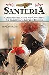 Santería: Correcting the Myths and Uncovering the Realities of a Growing Religion