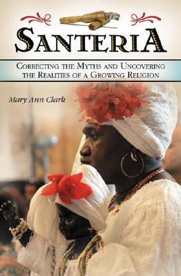 Santería: Correcting the Myths and Uncovering the Realities of a Growing Religion (Hardcover)