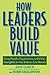 How Leaders Build Value: Using People, Organization, and Other Intangibles to Get Bottom-Line Results