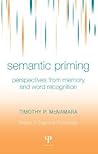 Semantic Priming: Perspectives from Memory and Word Recognition (Essays in Cognitive Psychology) Semantic Priming: Perspectives from Memory and Word Recognition (Essays in Cognitive Psychology)