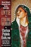 Untie the Strong Woman: Blessed Mother's Immaculate Love for the Wild Soul
