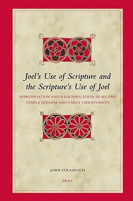 Joel’s Use of Scripture and the Scripture’s Use of Joel: Appropriation and Resignification in Second Temple Judaism and Early Christianity (Biblical Interpretation Series, 82)