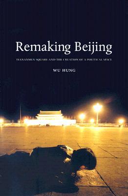 Remaking Beijing: Tiananmen Square and the Creation of a Political Space (Paperback)