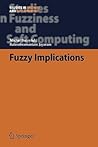 Fuzzy Implications (Studies in Fuzziness and Soft Computing, 231) Fuzzy Implications (Studies in Fuzziness and Soft Computing, 231)