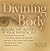 Divining the Body: Reclaim the Holiness of Your Physical Self