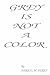 Grey Is Not A Color