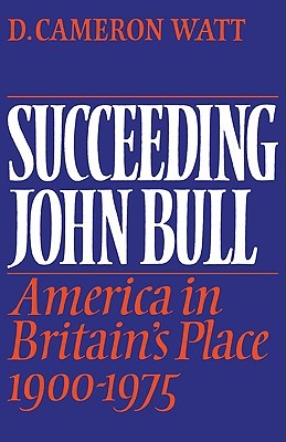 Succeeding John Bull: America in Britain's Place 1900-1975 (The Wiles Lectures)