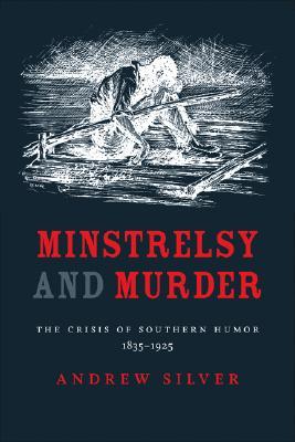 Minstrelsy and Murder: The Crisis of Southern Humor, 1835–1925 (Southern Literary Studies)