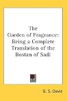 The Garden of Fragrance: Being a Complete Translation of the Bostan of Sadi The Garden of Fragrance: Being a Complete Translation of the Bostan of Sadi