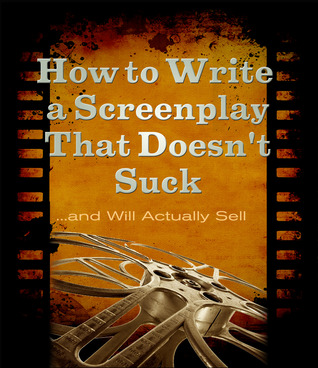 How to Write a Screenplay That Doesn't Suck... and Will Actually Sell (Kindle Edition)
