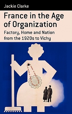 France in the Age of Organization: Factory, Home and Nation from the 1920s to Vichy (Berghahn Monographs in French Studies, 11)