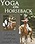 Yoga on Horseback: A Guide to Mounted Yoga Exercises on Horseback