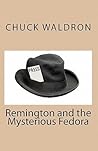 Remington and the Mysterious Fedora by Chuck Waldron Remington and the Mysterious Fedora by Chuck Waldron