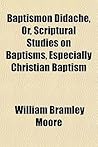 Baptismon Didache, Or, Scriptural Studies on Baptisms, Especially Christian Baptism