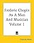 Frederic Chopin As A Man And Musician Volume 1 by Frederick Niecks