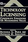 Technology Licensing: Corporate Strategies for Maximizing Value Technology Licensing: Corporate Strategies for Maximizing Value